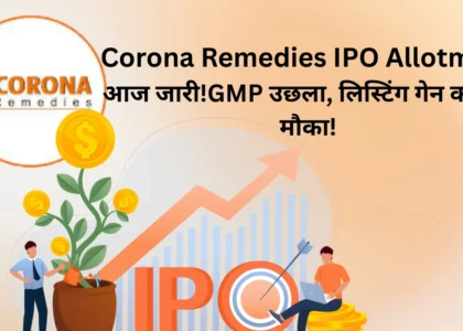 Corona Remedies IPO Allotment आज जारी! GMP उछला, लिस्टिंग गेन का बड़ा मौका!